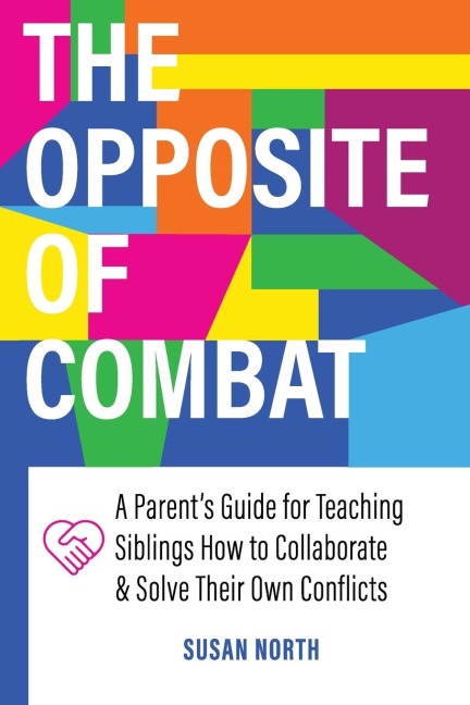 The Opposite of COMBAT: A Parents Guide for Teaching Siblings How to Collaborate and Solve Their Own Conflicts