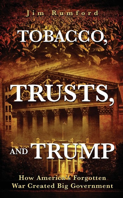 Tobacco, Trusts, and Trump: How Americas Forgotten War Created Big Government