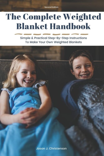 The Complete Weighted Blanket Handbook Simple & Practical Step-By-Step Instructions To Make Your Own Weighted Blankets