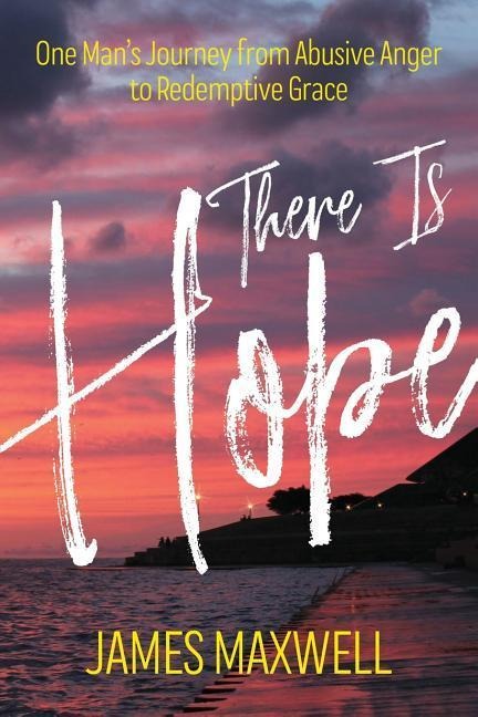 There Is Hope: One Mans Journey From Abusive Anger to Redemptive Grace