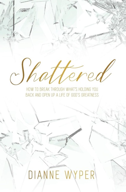 Shattered: How to break through whats holding you back and open up a life of Gods greatness