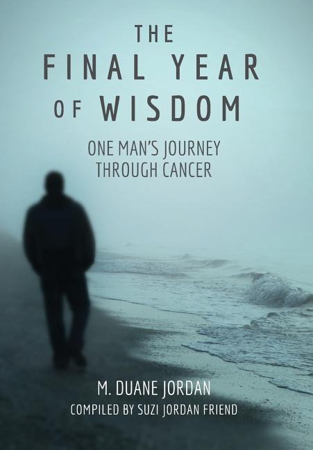 The Final Year of Wisdom: One Mans Journey Through Cancer