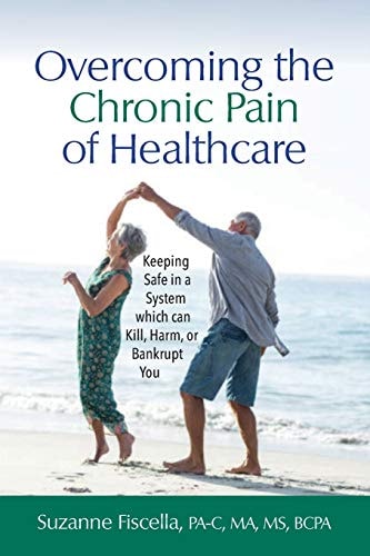 Overcoming the Chronic Pain of Healthcare Keeping Safe in a System which Can Kill, Harm, Or Bankrupt You