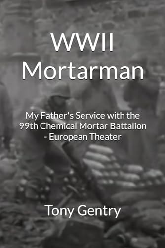 WWII Mortarman My Father's Service with the 99th Chemical Mortar Battalion - European Theater
