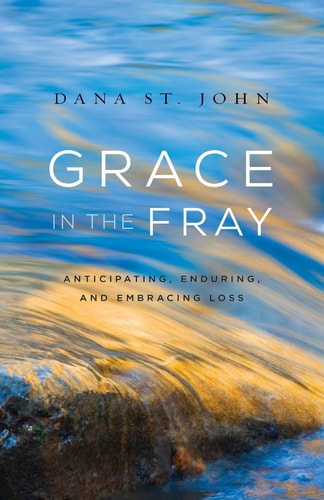 Grace in the Fray Anticipating, Enduring, and Embracing Loss