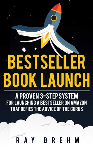 Bestseller Book Launch A Proven 3-Step System For Launching A Bestseller on Amazon That Defies The Advice Of The Gurus