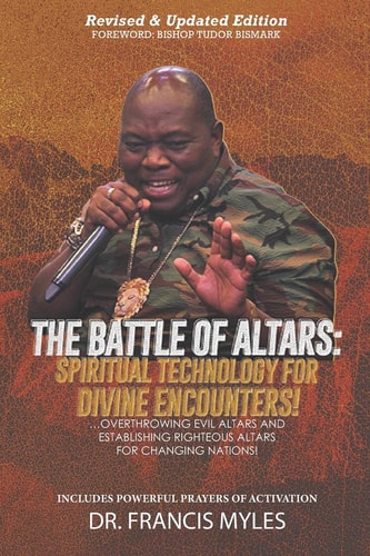 Battle of Altars Spiritual Technology for Divine Encounters: Overthrowing Evil Altars and Establishing Righteous Altars for Changing Nations!