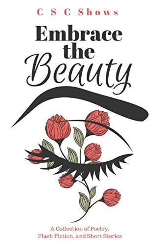 Embrace the Beauty A Collection of Poetry, Flash Fiction, and Short Stories