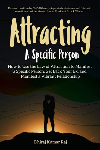 Attracting a Specific Person How to Use the Law of Attraction to Manifest a Specific Person, Get Back Your Ex and Manifest a Vibrant Relationship