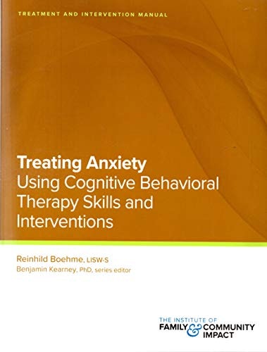 Treating Anxiety Using Using Cognitive Behavioral Therapy Skills and Interventions Treatment and Intervention Manual