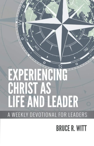 Experiencing Christ As Life and Leader A Weekly Devotional for Leaders