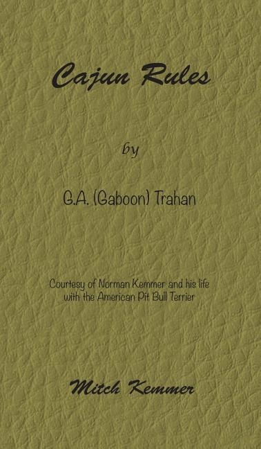 Cajun Rules by Gaboon Trahan: Courtesy of Norman Kemmer and his life with the American Pit Bull Terrier