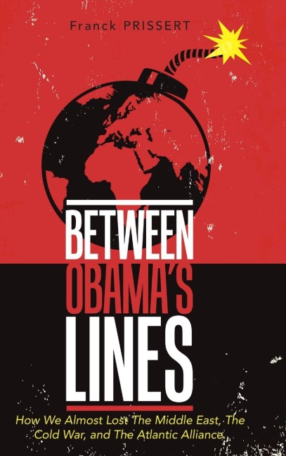 Between Obamas Lines: How We Almost Lost The Middle East, The Cold War, and The Atlantic Alliance