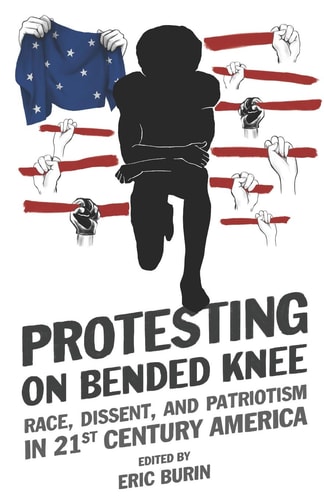 Protesting on Bended Knee Race, Dissent, and Patriotism in 21st Century America