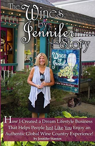 The Wines by Jennifer(R) Story How I Turned My Love of Food, Wine and Travel Into a Dream Lifestyle Business, and How You Can Too!