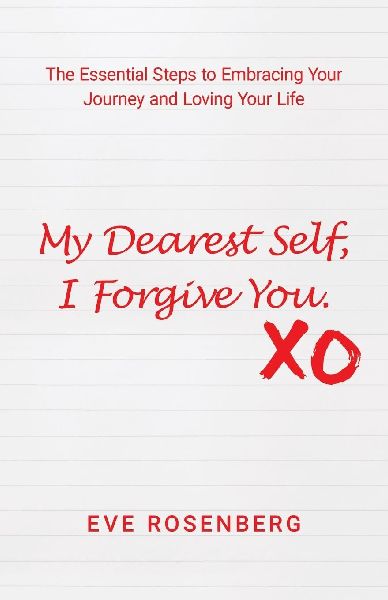My Dearest Self, I Forgive You: The Essential Steps to Embracing Your Journey and Loving Your Life