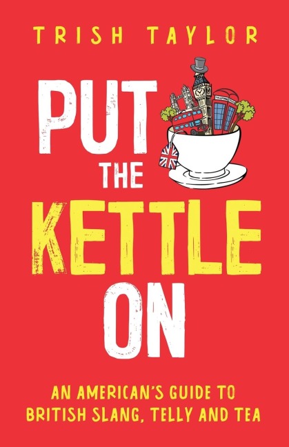 Put The Kettle On: An Americans Guide to British Slang, Telly and Tea