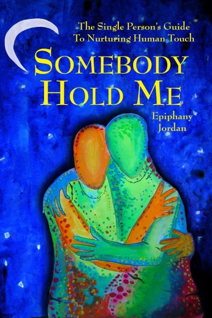 Somebody Hold Me: The Single Persons Guide to Nurturing Human Touch