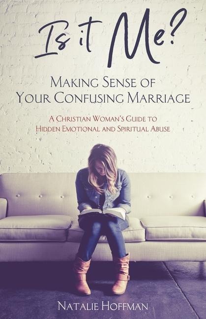Is It Me? Making Sense of Your Confusing Marriage: A Christian Womans Guide to Hidden Emotional and Spiritual Abuse