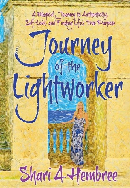 Journey of the Lightworker: A Magical Journey to Authenticity, Self-Love, and Finding Lifes True Purpose