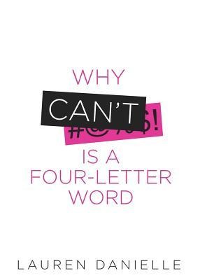 Why Cant Is a Four-Letter Word: Creating Healthy Rebellion Against Roadblocks and Glass Ceilings of Potential