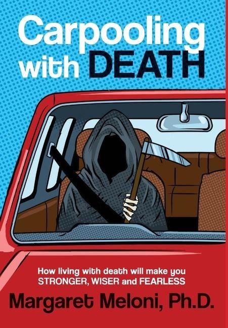 Carpooling With Death: How living with death will make you stronger, wiser and fearless