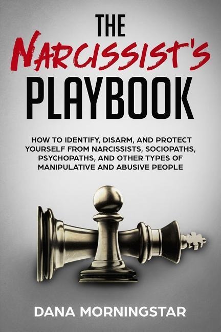 The Narcissists Playbook: How to Identify, Disarm, and Protect Yourself from Narcissists, Sociopaths, Psychopaths, and Other Types of Manipulati