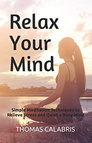 Relax Your Mind Simple Meditation Techniques to Relieve Stress and Quiet a Busy Mind
