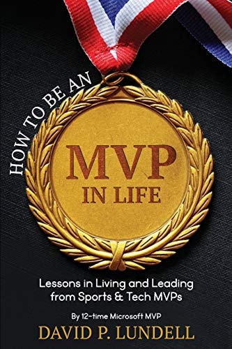 How to Be an MVP in Life Lessons in Living and Leadership from Sports and Tech MVPs