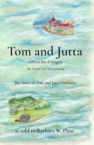 Tom and Jutta A Jewish Boy of Hungary, An Aryan Girl of Germany, The Story of Tom and Jutta Gerendas