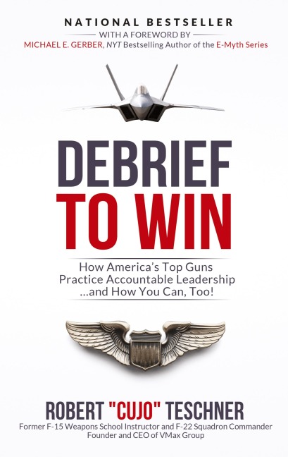 Debrief to Win: How Americas Top Guns Practice Accountable Leadership...and How You Can, Too!