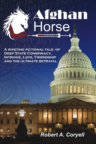 Afghan Horse A Riveting Fictional Tale of Deep State Conspiracy, Intrigue, Love, Friendship and the Ultimate Betrayal