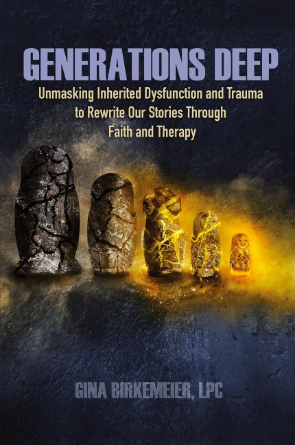 Generations Deep: Unmasking Inherited Dysfunction and Trauma to Rewrite Our Stories Through Faith and Therapy