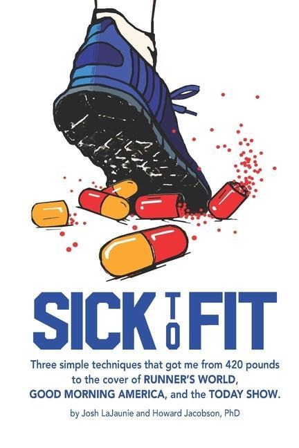 Sick to Fit: Three simple techniques that got me from 420 pounds to the cover of Runners World, Good Morning America, and the Today Show