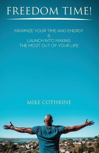 Freedom Time: Maximize Your Time and Energy & Launch Into Making the Most Out Of Your Life