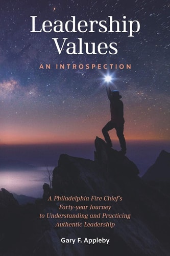 Leadership Values An Introspection: A Philadelphia Fire Chief's Forty-Year Journey to Understanding and Practicing Authentic Leadership