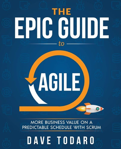 The Epic Guide to Agile More Business Value on a Predictable Schedule with Scrum
