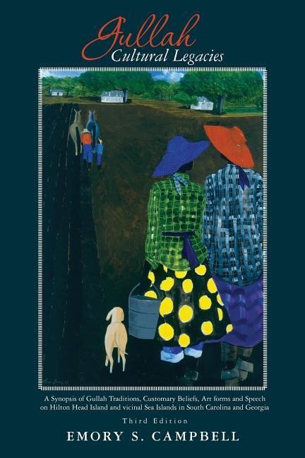 Gullah Cultural Legacies: : A Synopsis of Gullah Traditions, Customary Beliefs, Art forms and Speech on Hilton Head Island and vicinal Sea Islands in South Carolina