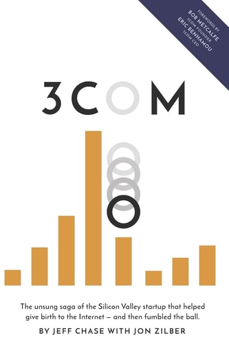 3Com The Unsung Saga of the Silicon Valley Startup that Helped Give Birth to the Internet-and Then Fumbled the Ball.