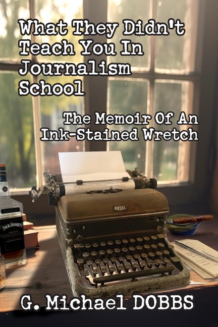 What They Didnt Teach You in Journalism School: The Memoir of an Ink-Stained Wretch