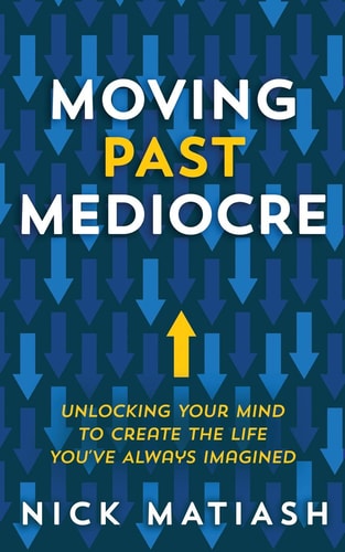 Moving Past Mediocre Unlocking Your Mind to Create the Life You've Always Imagined