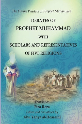 The Divine Wisdom of Prophet Muhammad Debates of Prophet Muhammad with Scholars and Representatives of Five Religions