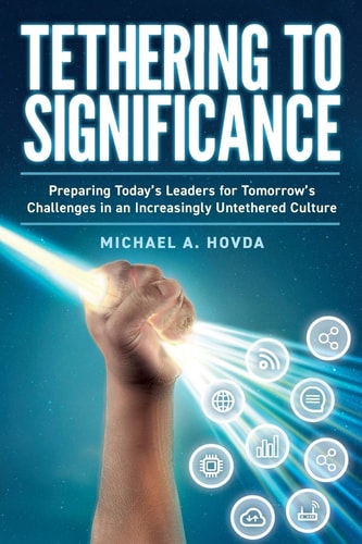 Tethering to Significance Preparing Today's Leaders for Tomorrow's Challenges in an Increasingly Untethered Culture