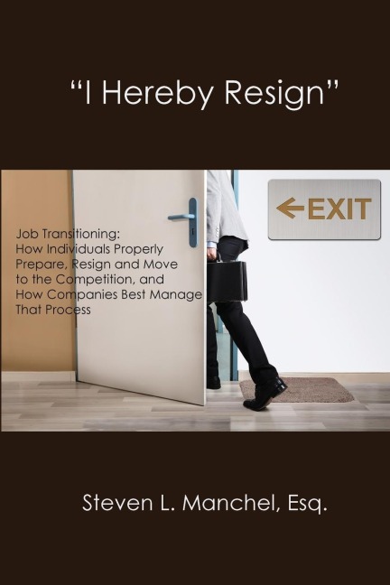 I HEREBY RESIGN: Job Transitioning: How Individuals Properly Prepare, Resign and Move to the Competition, and How Companies Best Manage That Process