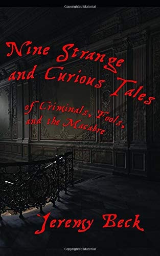 Nine Strange and Curious Tales Of Criminals, Fools, and the Macabre