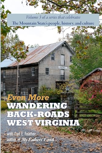 Even More Wandering Back-Roads West Virginia with Carl E. Feather Volume III in the Wandering Back-Roads West Virginia Series