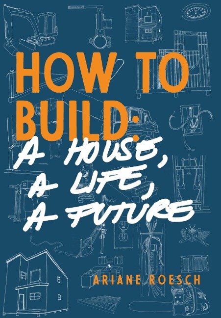 How to Build: a House, a Life, a Future
