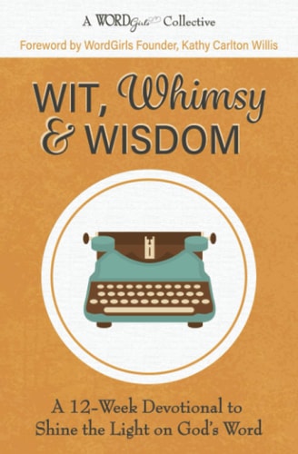 Wit, Whimsy & Wisdom A 12-Week Devotional to Shine the Light on God's Word (A WordGirls Collective)
