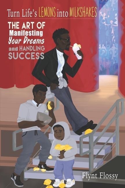 Turn Lifes Lemons into Milkshakes: The Art of Manifesting Your Dreams and Handling Success