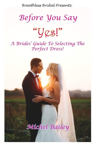 Before You Say Yes! A Bride's Guide To Selecting The Perfect Dress!